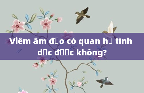 Viêm âm đạo có quan hệ tình dục được không?