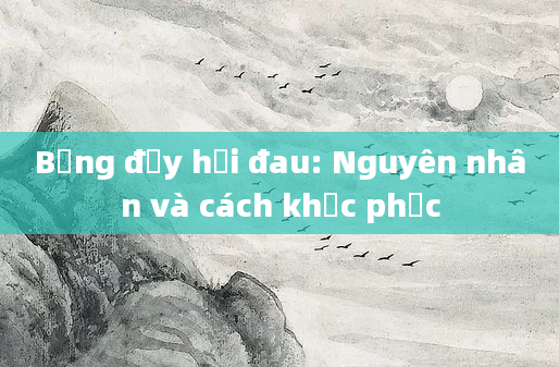Bụng đầy hơi đau: Nguyên nhân và cách khắc phục