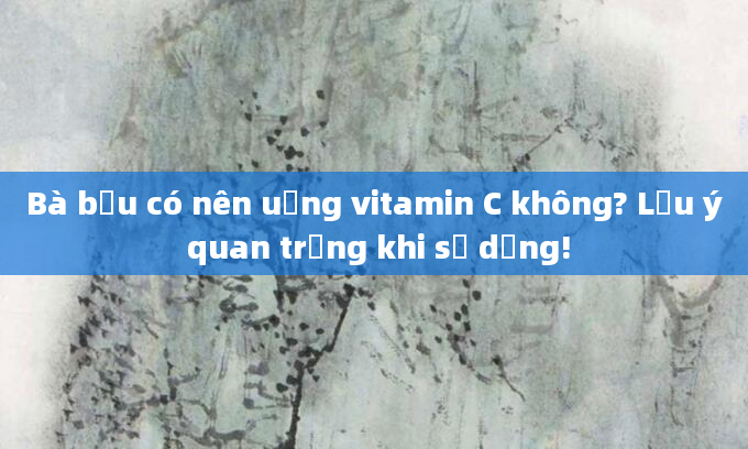 Bà bầu có nên uống vitamin C không? Lưu ý quan trọng khi sử dụng!