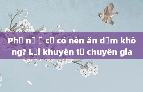 Phụ nữ ở cữ có nên ăn dấm không? Lời khuyên từ chuyên gia