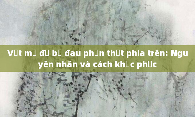 Vết mổ đẻ bị đau phần thịt phía trên: Nguyên nhân và cách khắc phục