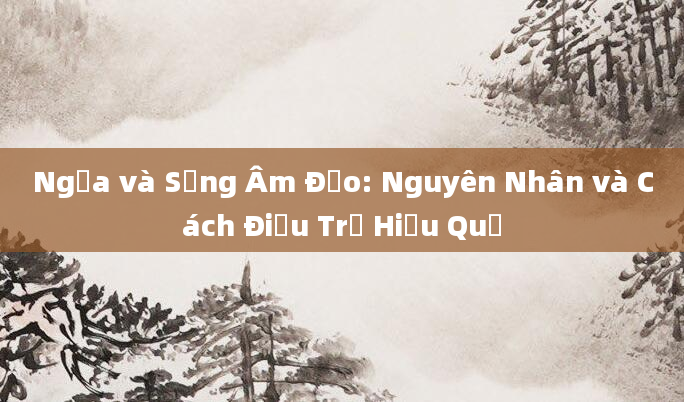 Ngứa và Sưng Âm Đạo: Nguyên Nhân và Cách Điều Trị Hiệu Quả
