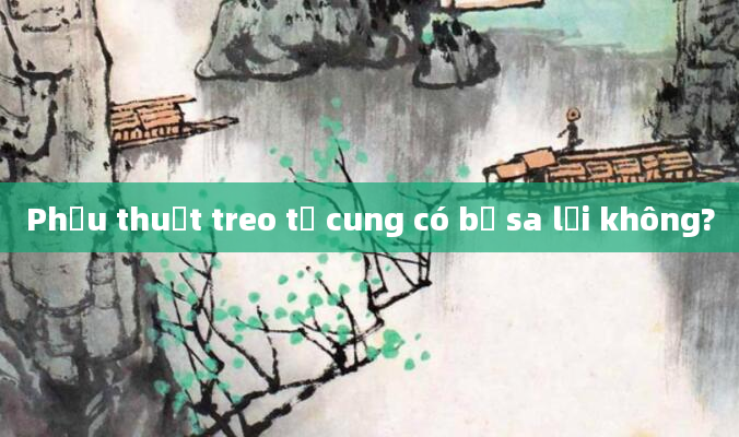 Phẫu thuật treo tử cung có bị sa lại không?