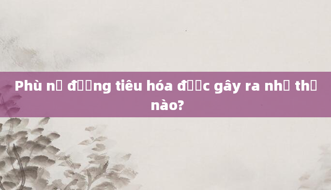 Phù nề đường tiêu hóa được gây ra như thế nào?