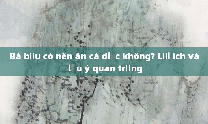 Bà bầu có nên ăn cá diếc không? Lợi ích và lưu ý quan trọng