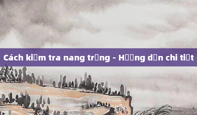 Cách kiểm tra nang trứng - Hướng dẫn chi tiết
