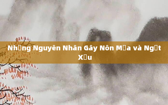 Những Nguyên Nhân Gây Nôn Mửa và Ngất Xỉu