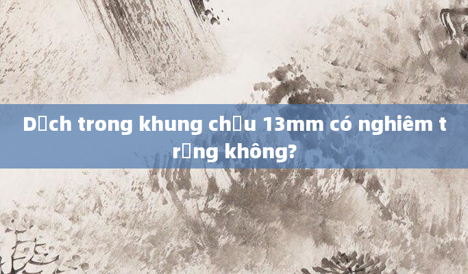 Dịch trong khung chậu 13mm có nghiêm trọng không?