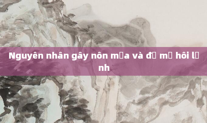 Nguyên nhân gây nôn mửa và đổ mồ hôi lạnh