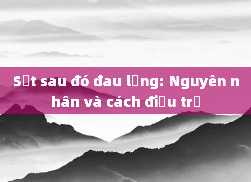 Sốt sau đó đau lưng: Nguyên nhân và cách điều trị