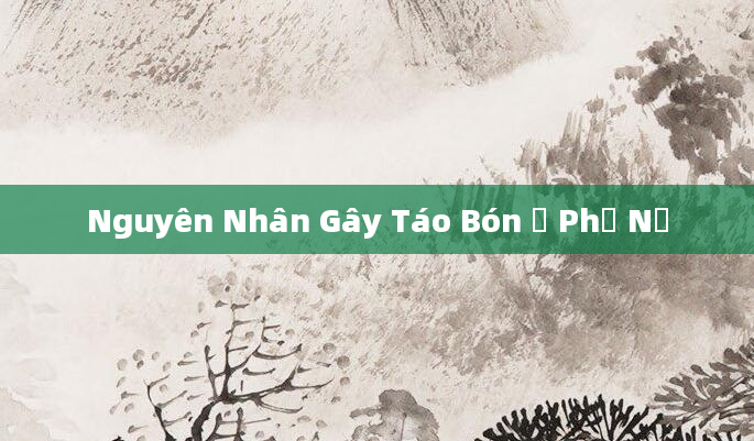 Nguyên Nhân Gây Táo Bón Ở Phụ Nữ