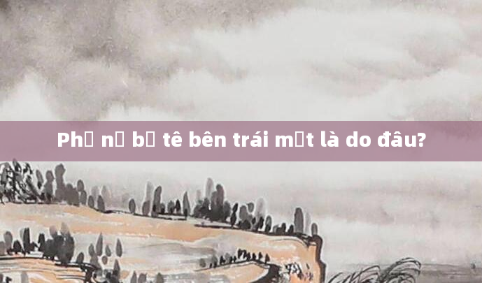 Phụ nữ bị tê bên trái mặt là do đâu?