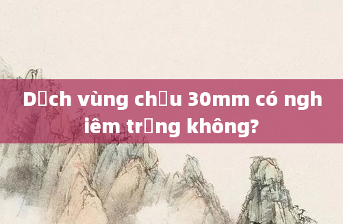 Dịch vùng chậu 30mm có nghiêm trọng không?