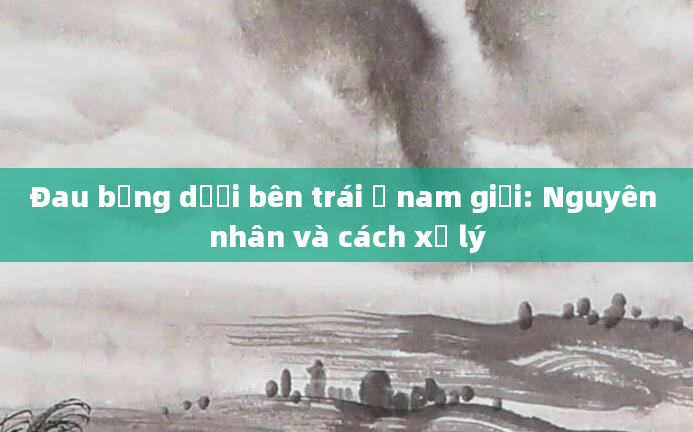 Đau bụng dưới bên trái ở nam giới: Nguyên nhân và cách xử lý