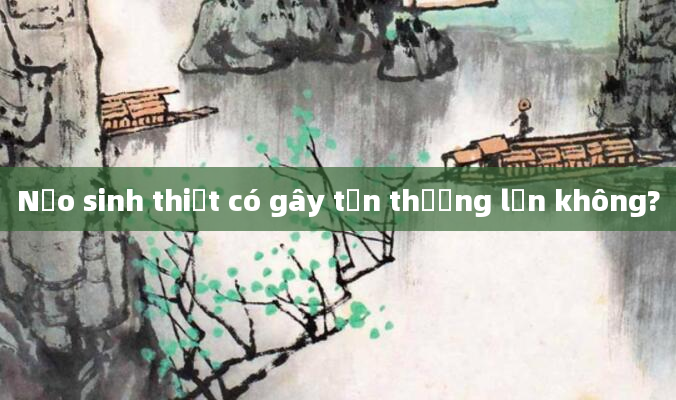 Nạo sinh thiết có gây tổn thương lớn không?