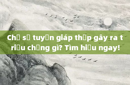 Chỉ số tuyến giáp thấp gây ra triệu chứng gì? Tìm hiểu ngay!