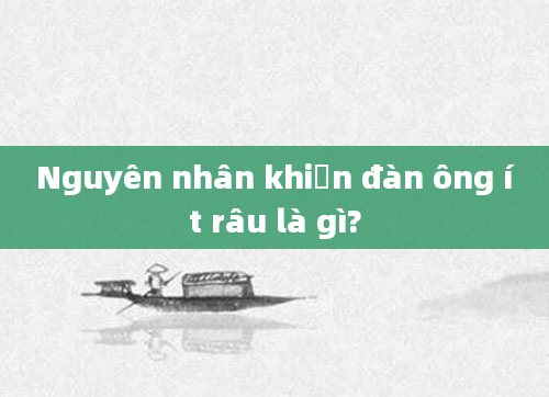 Nguyên nhân khiến đàn ông ít râu là gì?