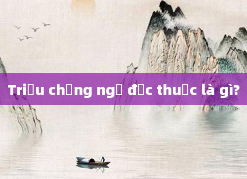 Triệu chứng ngộ độc thuốc là gì?