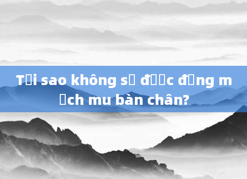 Tại sao không sờ được động mạch mu bàn chân?