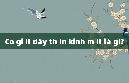 Co giật dây thần kinh mặt là gì?