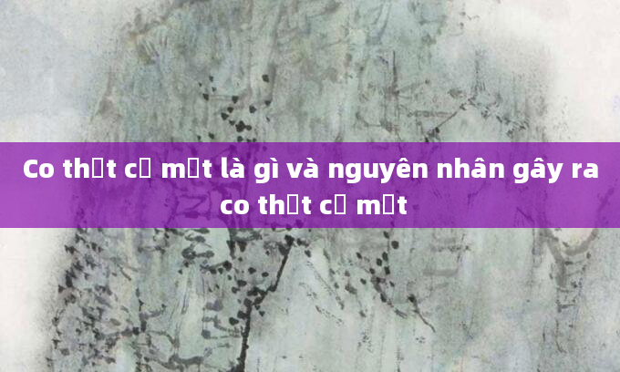 Co thắt cơ mặt là gì và nguyên nhân gây ra co thắt cơ mặt