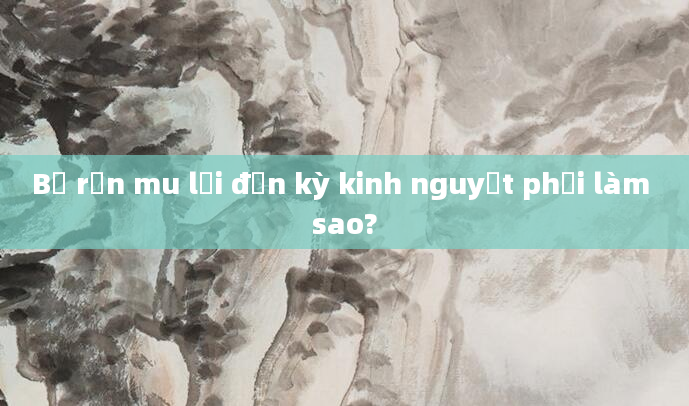 Bị rận mu lại đến kỳ kinh nguyệt phải làm sao?