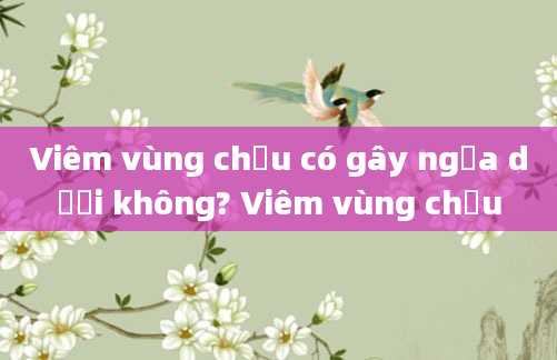 Viêm vùng chậu có gây ngứa dưới không? Viêm vùng chậu