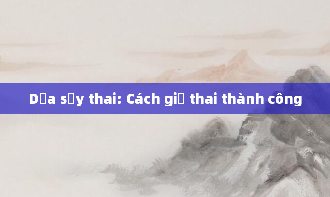 Dọa sảy thai: Cách giữ thai thành công