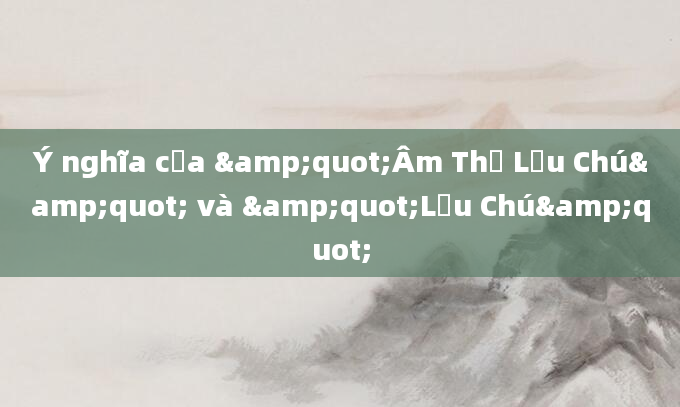 Ý nghĩa của &quot;Âm Thư Lưu Chú&quot; và &quot;Lưu Chú&quot;