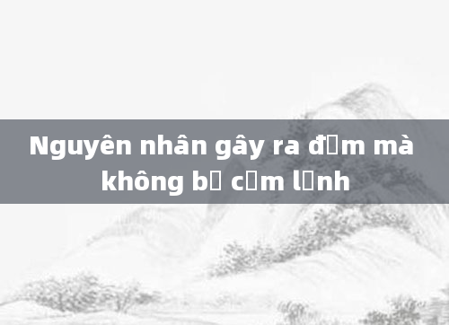 Nguyên nhân gây ra đờm mà không bị cảm lạnh