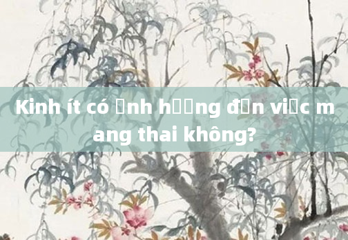 Kinh ít có ảnh hưởng đến việc mang thai không?