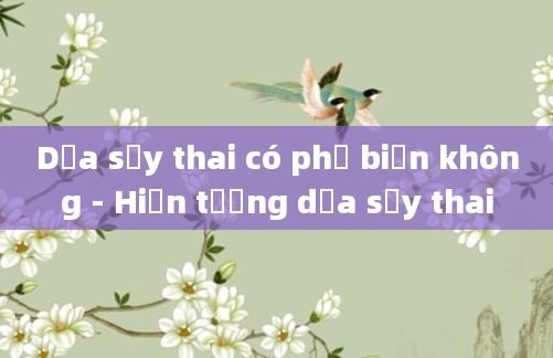 Dọa sảy thai có phổ biến không - Hiện tượng dọa sảy thai