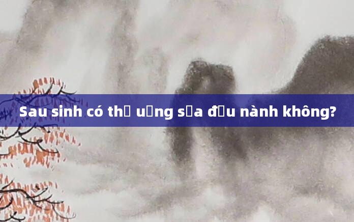 Sau sinh có thể uống sữa đậu nành không?