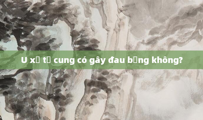 U xơ tử cung có gây đau bụng không?