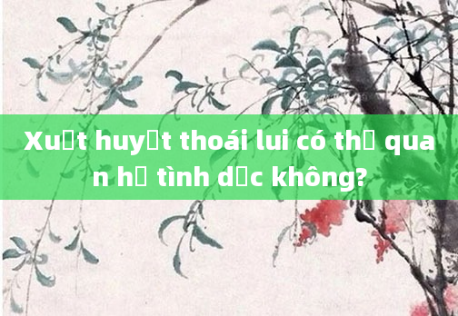 Xuất huyết thoái lui có thể quan hệ tình dục không?