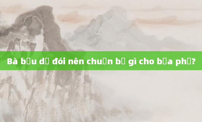 Bà bầu dễ đói nên chuẩn bị gì cho bữa phụ?