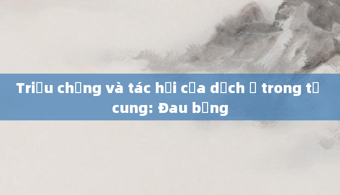 Triệu chứng và tác hại của dịch ứ trong tử cung: Đau bụng