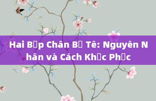 Hai Bắp Chân Bị Tê: Nguyên Nhân và Cách Khắc Phục