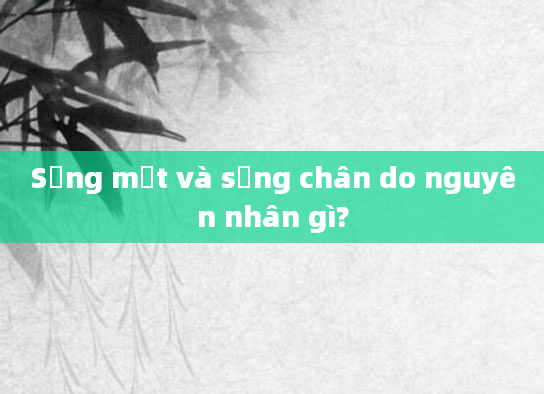 Sưng mặt và sưng chân do nguyên nhân gì?