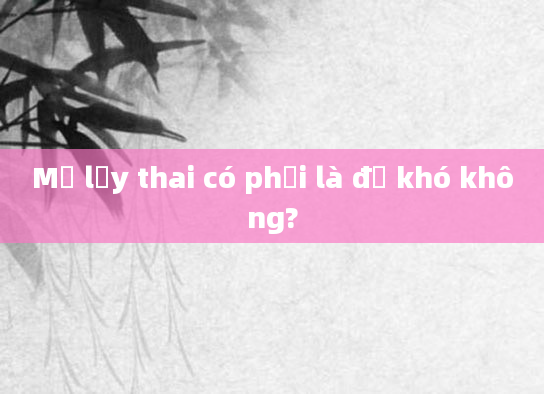 Mổ lấy thai có phải là đẻ khó không?