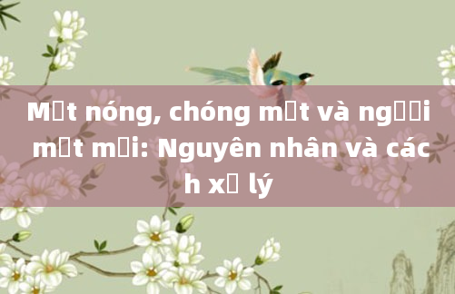 Mặt nóng, chóng mặt và người mệt mỏi: Nguyên nhân và cách xử lý