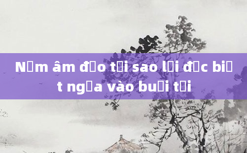 Nấm âm đạo tại sao lại đặc biệt ngứa vào buổi tối