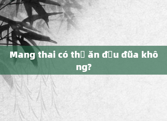 Mang thai có thể ăn đậu đũa không?