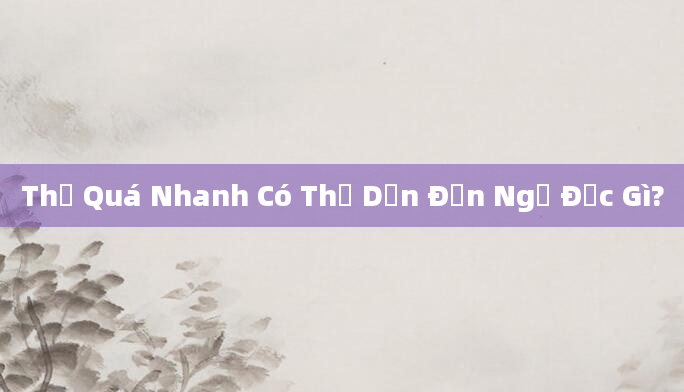 Thở Quá Nhanh Có Thể Dẫn Đến Ngộ Độc Gì?
