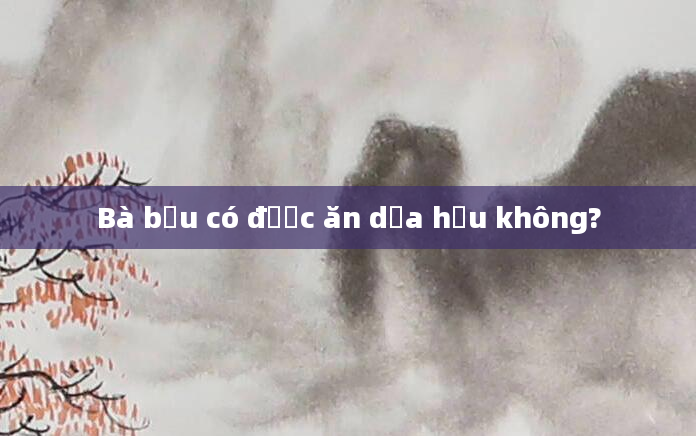 Bà bầu có được ăn dưa hấu không?