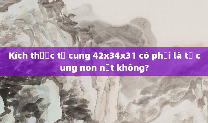 Kích thước tử cung 42x34x31 có phải là tử cung non nớt không?