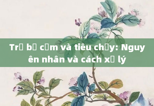 Trẻ bị cảm và tiêu chảy: Nguyên nhân và cách xử lý