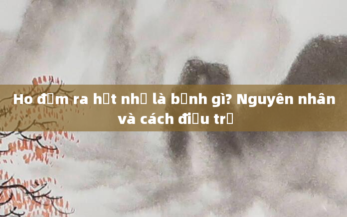 Ho đờm ra hạt nhỏ là bệnh gì? Nguyên nhân và cách điều trị