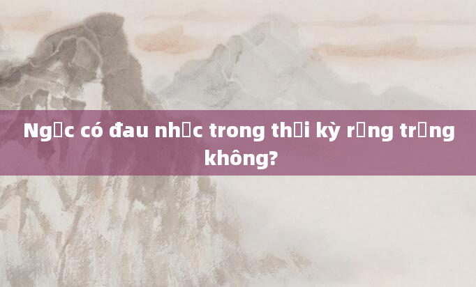 Ngực có đau nhức trong thời kỳ rụng trứng không?