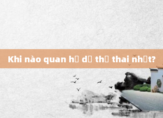 Khi nào quan hệ dễ thụ thai nhất?